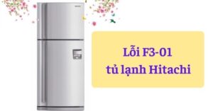 Tìm hiểu lỗi F3 01 tủ lạnh Hitachi